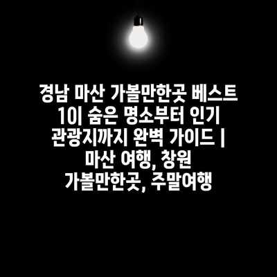 경남 마산 가볼만한곳 베스트 10| 숨은 명소부터 인기 관광지까지 완벽 가이드 | 마산 여행, 창원 가볼만한곳, 주말여행