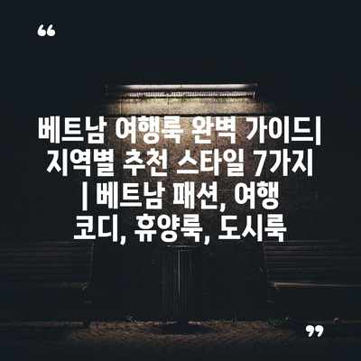 베트남 여행룩 완벽 가이드| 지역별 추천 스타일 7가지 | 베트남 패션, 여행 코디, 휴양룩, 도시룩