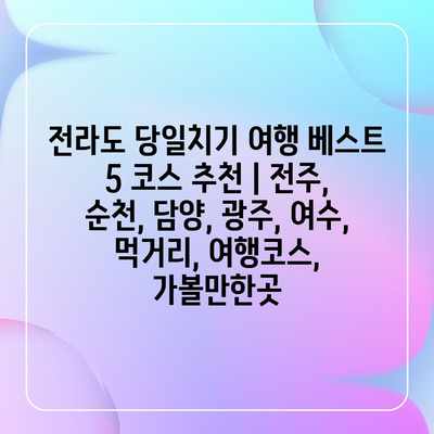 전라도 당일치기 여행 베스트 5 코스 추천 | 전주, 순천, 담양, 광주, 여수, 먹거리, 여행코스, 가볼만한곳 전라도 당일치기 여행 베스트 5 코스 추천 | 전주, 순천, 담양, 광주, 여수, 먹거리, 여행코스, 가볼만한곳