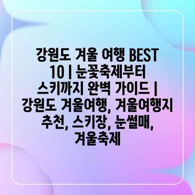 강원도 겨울 여행 BEST 10 | 눈꽃축제부터 스키까지 완벽 가이드 | 강원도 겨울여행, 겨울여행지 추천, 스키장, 눈썰매, 겨울축제 강원도 겨울 여행 BEST 10 | 눈꽃축제부터 스키까지 완벽 가이드 | 강원도 겨울여행, 겨울여행지 추천, 스키장, 눈썰매, 겨울축제