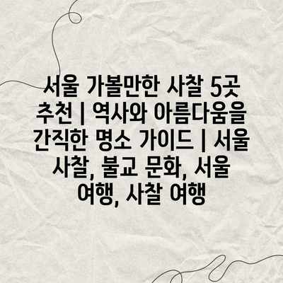 서울 가볼만한 사찰 5곳 추천 | 역사와 아름다움을 간직한 명소 가이드 | 서울 사찰, 불교 문화, 서울 여행, 사찰 여행