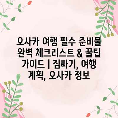 오사카 여행 필수 준비물 완벽 체크리스트 & 꿀팁 가이드 | 짐싸기, 여행 계획, 오사카 정보 오사카 여행 필수 준비물 완벽 체크리스트 & 꿀팁 가이드 | 짐싸기, 여행 계획, 오사카 정보