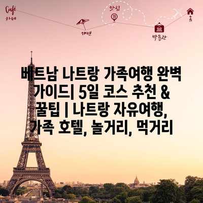 베트남 나트랑 가족여행 완벽 가이드| 5일 코스 추천 & 꿀팁 | 나트랑 자유여행, 가족 호텔, 놀거리, 먹거리