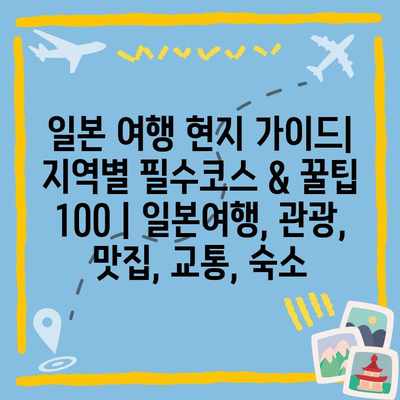 일본 여행 현지 가이드| 지역별 필수코스 & 꿀팁 100 | 일본여행, 관광, 맛집, 교통, 숙소 일본 여행 현지 가이드| 지역별 필수코스 & 꿀팁 100 | 일본여행, 관광, 맛집, 교통, 숙소