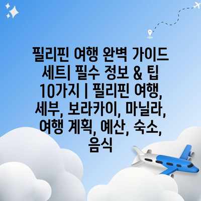 필리핀 여행 완벽 가이드 세트| 필수 정보 & 팁 10가지 | 필리핀 여행, 세부, 보라카이, 마닐라, 여행 계획, 예산, 숙소, 음식