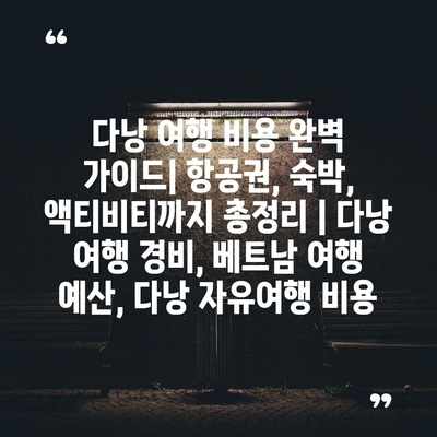 다낭 여행 비용 완벽 가이드| 항공권, 숙박, 액티비티까지 총정리 | 다낭 여행 경비, 베트남 여행 예산, 다낭 자유여행 비용