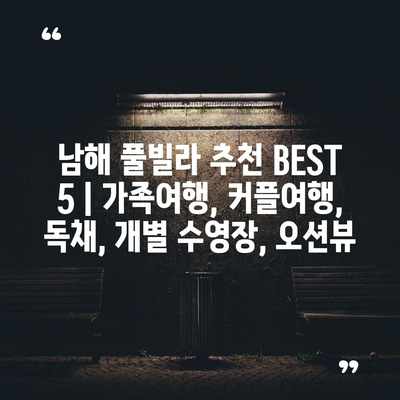 남해 풀빌라 추천 BEST 5 | 가족여행, 커플여행, 독채, 개별 수영장, 오션뷰