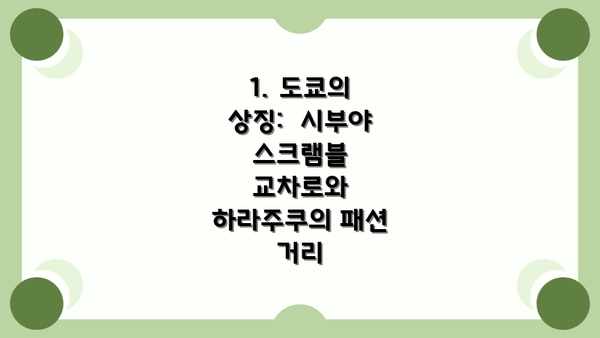 1. 도쿄의 상징:  시부야 스크램블 교차로와 하라주쿠의 패션 거리