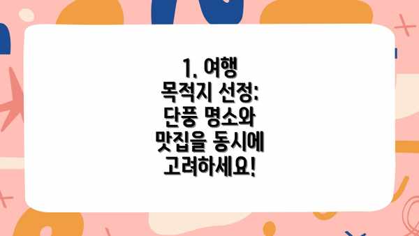 1. 여행 목적지 선정: 단풍 명소와 맛집을 동시에 고려하세요!