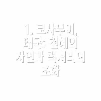 1. 코사무이, 태국: 천혜의 자연과 럭셔리의 조화