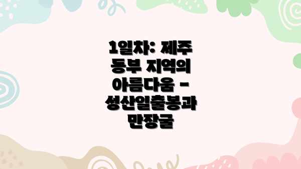 1일차: 제주 동부 지역의 아름다움 - 성산일출봉과 만장굴
