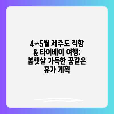 4~5월 제주도 직항 & 타이베이 여행: 봄햇살 가득한 꿈같은 휴가 계획 4~5월 제주도 직항 & 타이베이 여행: 봄햇살 가득한 꿈같은 휴가 계획