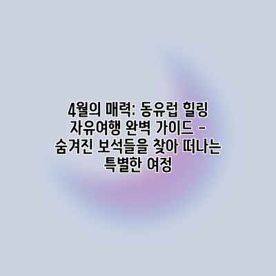 4월의 매력: 동유럽 힐링 자유여행 완벽 가이드 – 숨겨진 보석들을 찾아 떠나는 특별한 여정 4월의 매력: 동유럽 힐링 자유여행 완벽 가이드 – 숨겨진 보석들을 찾아 떠나는 특별한 여정