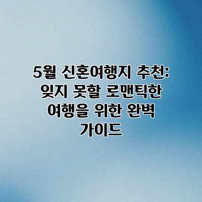 5월 신혼여행지 추천: 잊지 못할 로맨틱한 여행을 위한 완벽 가이드 5월 신혼여행지 추천: 잊지 못할 로맨틱한 여행을 위한 완벽 가이드