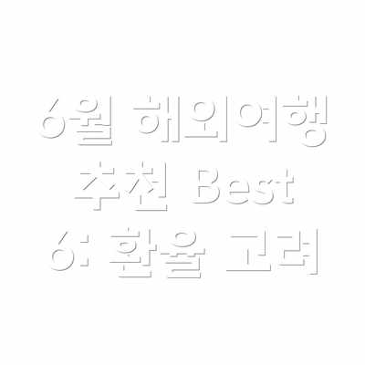 6월 해외여행 추천 Best 6: 환율 고려