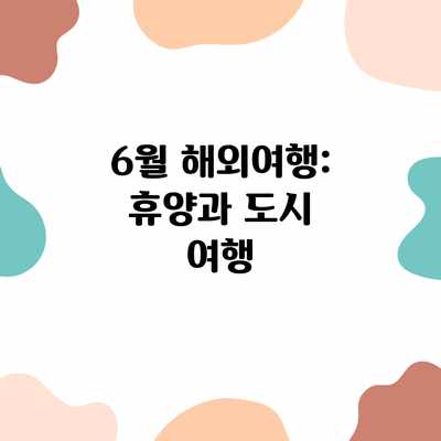 6월 해외여행: 휴양과 도시 여행 6월 해외여행: 휴양과 도시 여행