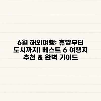 6월 해외여행: 휴양부터 도시까지! 베스트 6 여행지 추천 & 완벽 가이드 6월 해외여행: 휴양부터 도시까지! 베스트 6 여행지 추천 & 완벽 가이드