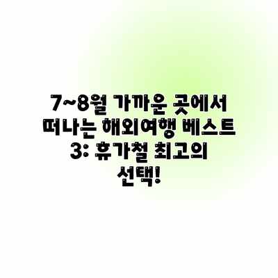 7~8월 가까운 곳에서 떠나는 해외여행 베스트 3: 휴가철 최고의 선택!