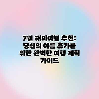 7월 해외여행 추천: 당신의 여름 휴가를 위한 완벽한 여행 계획 가이드 7월 해외여행 추천: 당신의 여름 휴가를 위한 완벽한 여행 계획 가이드
