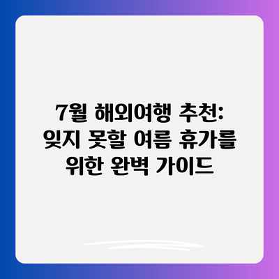 7월 해외여행 추천: 잊지 못할 여름 휴가를 위한 완벽 가이드 7월 해외여행 추천: 잊지 못할 여름 휴가를 위한 완벽 가이드
