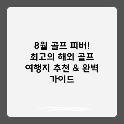 8월 골프 피버! 최고의 해외 골프 여행지 추천 & 완벽 가이드