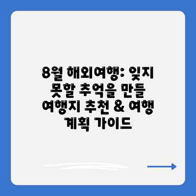 8월 해외여행: 잊지 못할 추억을 만들 여행지 추천 & 여행 계획 가이드 8월 해외여행: 잊지 못할 추억을 만들 여행지 추천 & 여행 계획 가이드