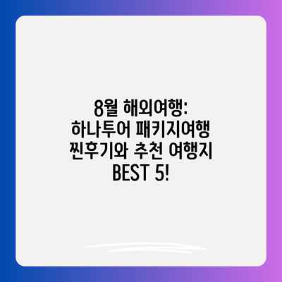 8월 해외여행: 하나투어 패키지여행 찐후기와 추천 여행지 BEST 5! 8월 해외여행: 하나투어 패키지여행 찐후기와 추천 여행지 BEST 5!
