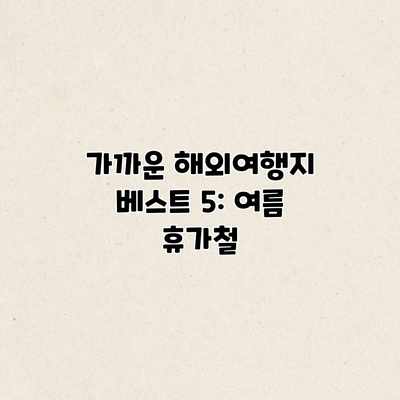 가까운 해외여행지 베스트 5: 여름 휴가철