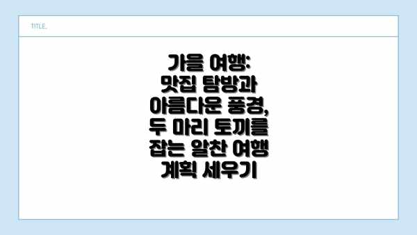 가을 여행: 맛집 탐방과 아름다운 풍경, 두 마리 토끼를 잡는 알찬 여행 계획 세우기