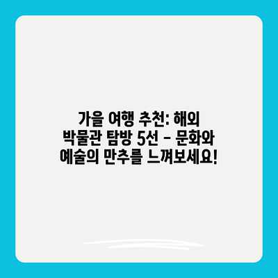 가을 여행 추천: 해외 박물관 탐방 5선 – 문화와 예술의 만추를 느껴보세요! 가을 여행 추천: 해외 박물관 탐방 5선 – 문화와 예술의 만추를 느껴보세요!