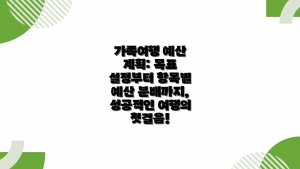 가족여행 예산 계획: 목표 설정부터 항목별 예산 분배까지, 성공적인 여행의 첫걸음!