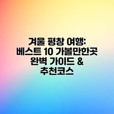 겨울 평창 여행: 베스트 10 가볼만한곳 완벽 가이드 & 추천코스 겨울 평창 여행: 베스트 10 가볼만한곳 완벽 가이드 & 추천코스