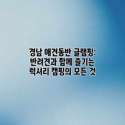 경남 애견동반 글램핑: 반려견과 함께 즐기는 럭셔리 캠핑의 모든 것 경남 애견동반 글램핑: 반려견과 함께 즐기는 럭셔리 캠핑의 모든 것