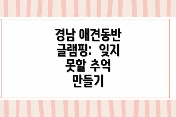 경남 애견동반 글램핑:  잊지 못할 추억 만들기