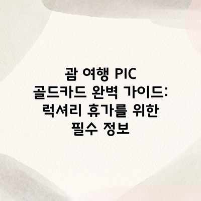 괌 여행 PIC 골드카드 완벽 가이드: 럭셔리 휴가를 위한 필수 정보 괌 여행 PIC 골드카드 완벽 가이드: 럭셔리 휴가를 위한 필수 정보