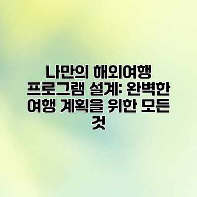 나만의 해외여행 프로그램 설계: 완벽한 여행 계획을 위한 모든 것 나만의 해외여행 프로그램 설계: 완벽한 여행 계획을 위한 모든 것