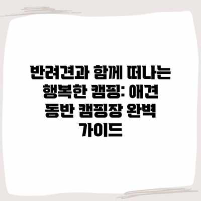 반려견과 함께 떠나는 행복한 캠핑: 애견 동반 캠핑장 완벽 가이드 반려견과 함께 떠나는 행복한 캠핑: 애견 동반 캠핑장 완벽 가이드