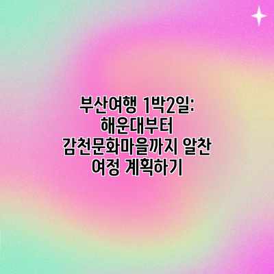 부산여행 1박2일: 해운대부터 감천문화마을까지 알찬 여정 계획하기 부산여행 1박2일: 해운대부터 감천문화마을까지 알찬 여정 계획하기