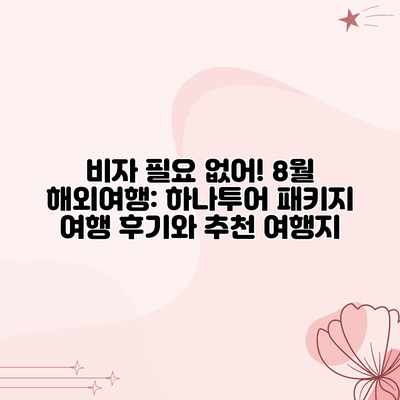 비자 필요 없어! 8월 해외여행: 하나투어 패키지 여행 후기와 추천 여행지 비자 필요 없어! 8월 해외여행: 하나투어 패키지 여행 후기와 추천 여행지
