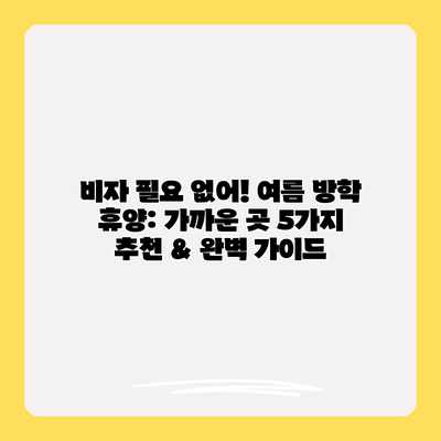 비자 필요 없어! 여름 방학 휴양: 가까운 곳 5가지 추천 & 완벽 가이드
