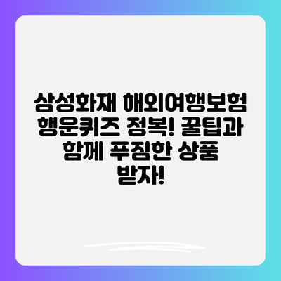 삼성화재 해외여행보험 행운퀴즈 정복! 꿀팁과 함께 푸짐한 상품 받자! 삼성화재 해외여행보험 행운퀴즈 정복! 꿀팁과 함께 푸짐한 상품 받자!