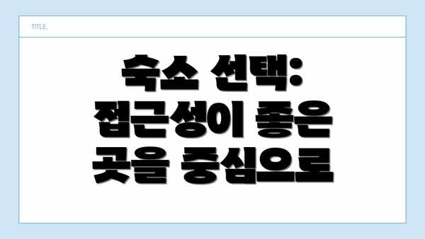 숙소 선택: 접근성이 좋은 곳을 중심으로