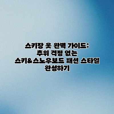 스키장 옷 완벽 가이드: 추위 걱정 없는 스키&스노우보드 패션 스타일 완성하기 스키장 옷 완벽 가이드: 추위 걱정 없는 스키&스노우보드 패션 스타일 완성하기
