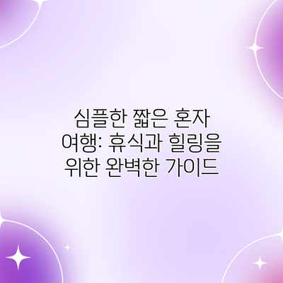 심플한 짧은 혼자 여행: 휴식과 힐링을 위한 완벽한 가이드 심플한 짧은 혼자 여행: 휴식과 힐링을 위한 완벽한 가이드