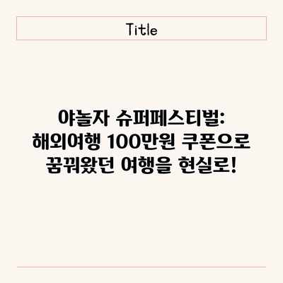 야놀자 슈퍼페스티벌: 해외여행 100만원 쿠폰으로 꿈꿔왔던 여행을 현실로! 야놀자 슈퍼페스티벌: 해외여행 100만원 쿠폰으로 꿈꿔왔던 여행을 현실로!