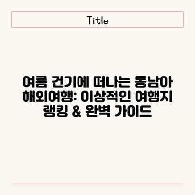 여름 건기에 떠나는 동남아 해외여행: 이상적인 여행지 랭킹 & 완벽 가이드 여름 건기에 떠나는 동남아 해외여행: 이상적인 여행지 랭킹 & 완벽 가이드