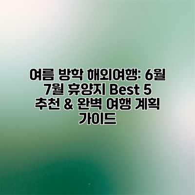 여름 방학 해외여행: 6월 7월 휴양지 Best 5 추천 & 완벽 여행 계획 가이드 여름 방학 해외여행: 6월 7월 휴양지 Best 5 추천 & 완벽 여행 계획 가이드