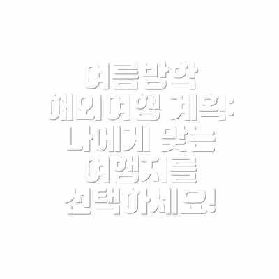여름방학 해외여행 계획:  나에게 맞는 여행지를 선택하세요!
