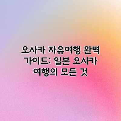 오사카 자유여행 완벽 가이드: 일본 오사카 여행의 모든 것