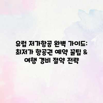 유럽 저가항공 완벽 가이드: 최저가 항공권 예약 꿀팁 & 여행 경비 절약 전략 유럽 저가항공 완벽 가이드: 최저가 항공권 예약 꿀팁 & 여행 경비 절약 전략